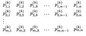$\displaystyle \begin{array}{llllll}
p_{1,1}^{(k)} & p_{1,2}^{(k)} & p_{1,3}^{(k...
...{(k)} & p_{m,3}^{(k)} & \dots & p_{m,n-1}^{(k)} & p_{m,n}^{(k)} \\
\end{array}$